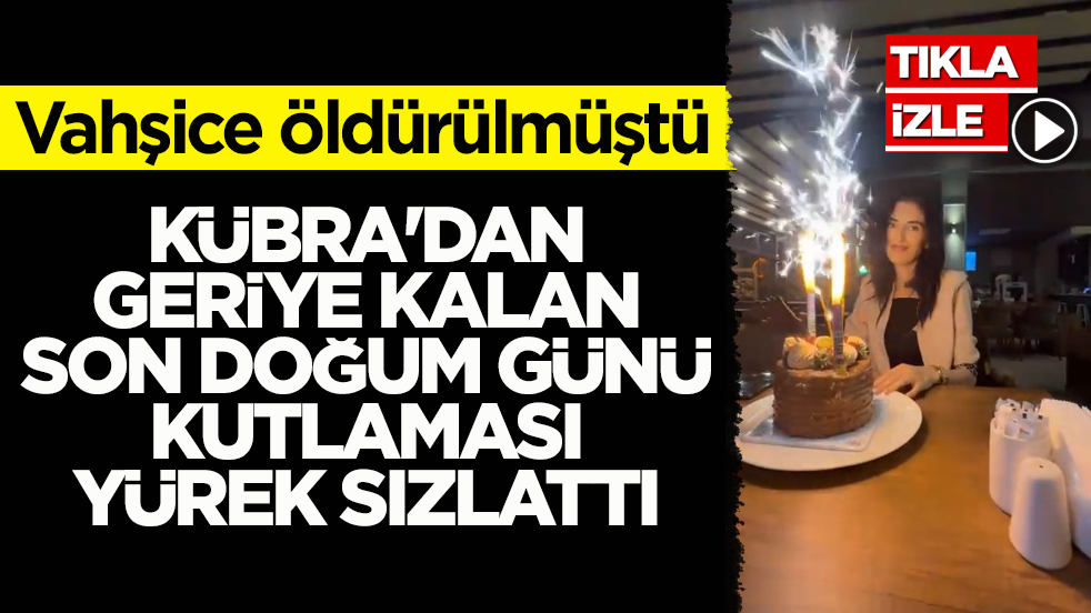 Vahşice öldürülmüştü! Kübra'dan geriye kalan son doğum günü kutlaması yürek sızlattı