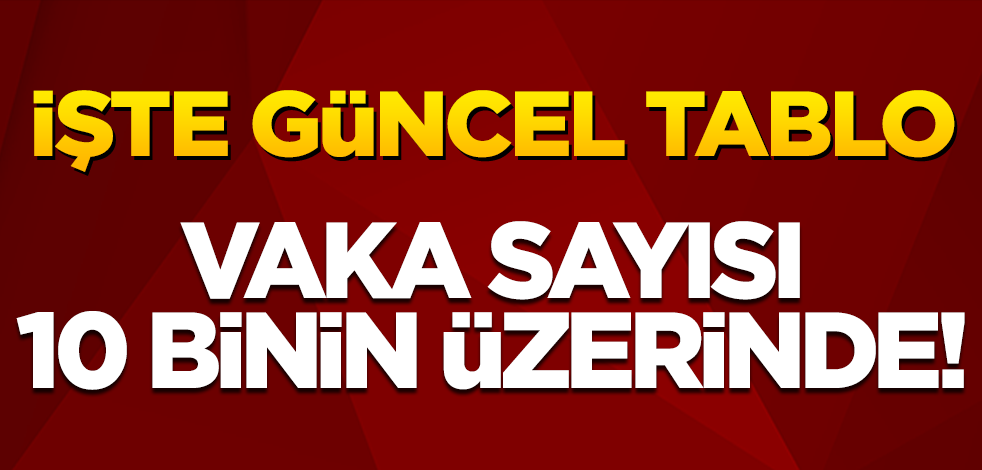 Vaka sayısı 10 binin üzerinde! İşte güncel korona tablosu