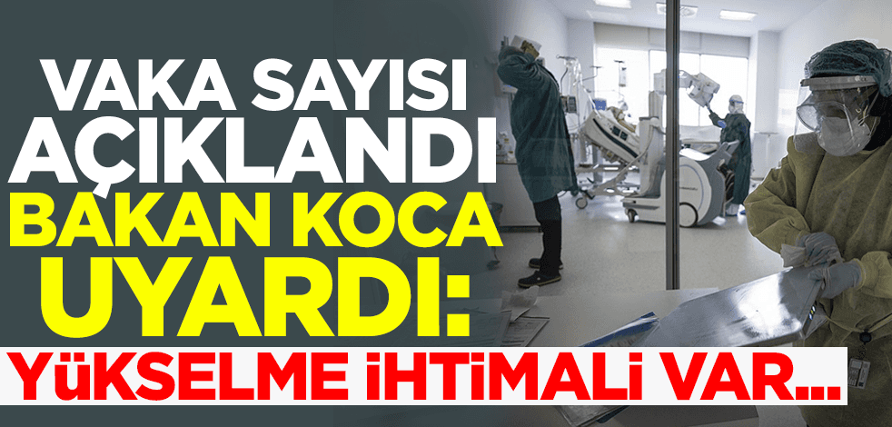 Vaka sayısı açıklandı! Bakan Koca uyardı: Yükselme ihtimali var
