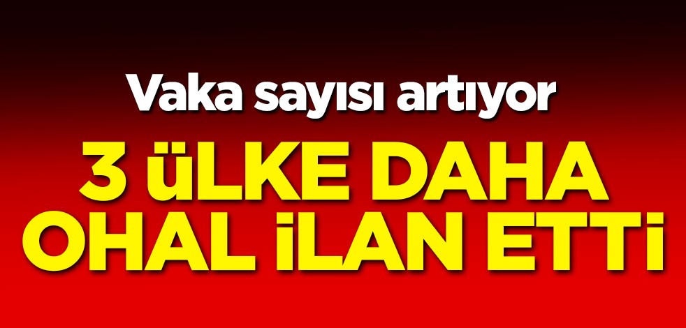Vaka sayısı artıyor! 3 ülke daha OHAL ilan etti