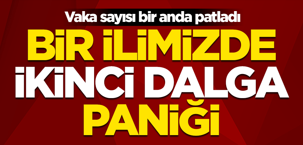 Vaka sayısı bir anda patladı... Bir ilimizde ikinci dalga paniği