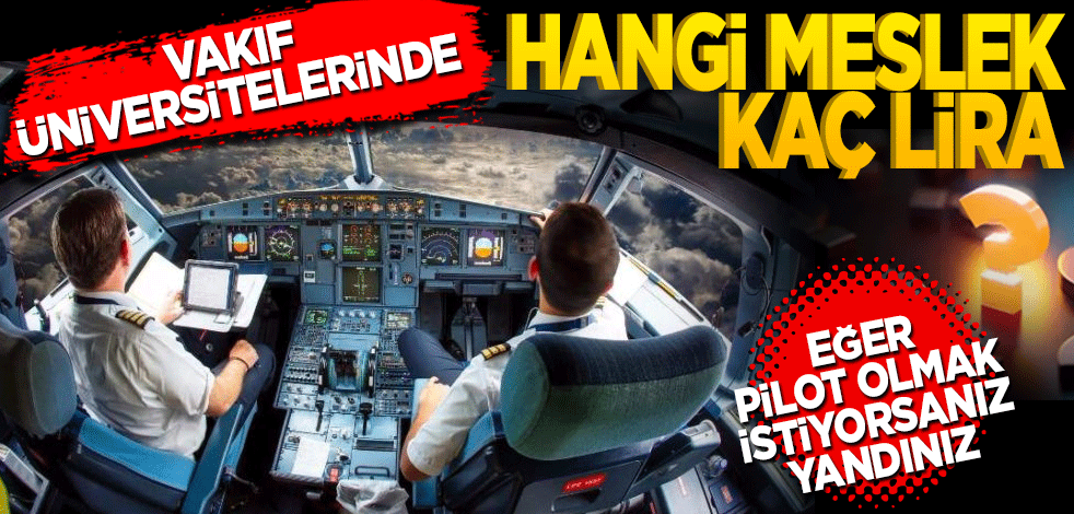 Vakıf üniversitelerinde hangi meslek kaç lira? Eğer pilot olmak istiyorsanız yandınız