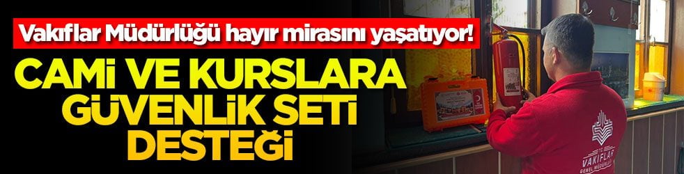 Vakıflar Müdürlüğü hayır mirasını yaşatıyor! Cami ve kurslara güvenlik seti desteği