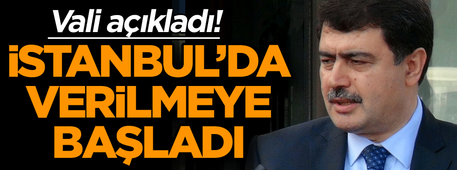 Vali açıkladı! İstanbul’da verilmeye başladı…