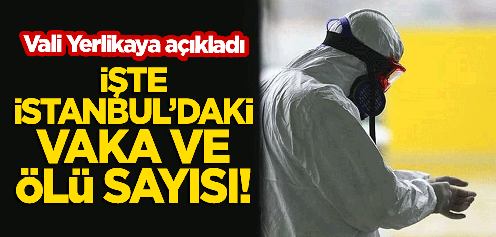 Vali Ali Yerlikaya açıkladı: İşte İstanbul'daki vaka ve ölü sayısı!