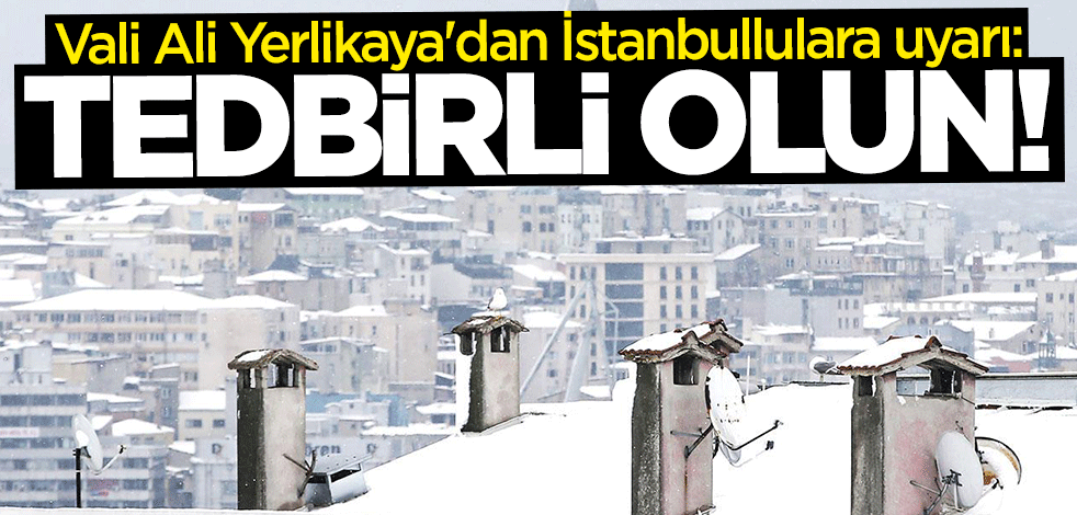 Vali Ali Yerlikaya'dan İstanbullulara uyarı: Tedbirli olalım