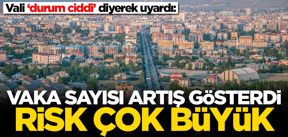 Vali ‘durum ciddi’ diyerek uyardı: Vaka sayısı artış gösterdi, risk çok büyük