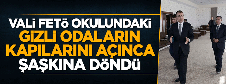 Vali FETÖ okulundaki gizli odaların kapılarını açınca şaşkına döndü