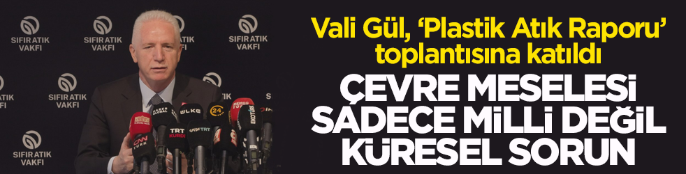 Vali Gül, ‘Plastik Atık Raporu’ toplantısına katıldı! Çevre meselesi sadece milli değil küresel sorun
