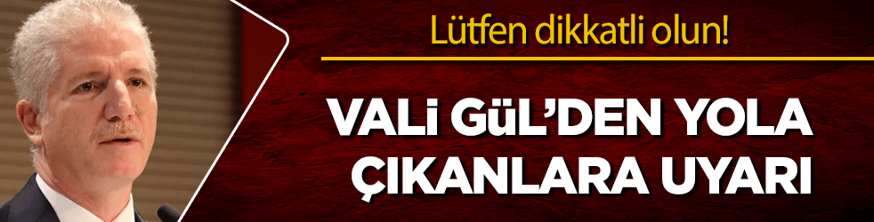 Vali Gül'den bayrama gideceklere uyarı geldi! Lütfen dikkat edelim!