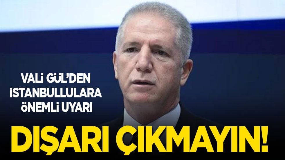 Vali Gül'den İstanbullulara önemli uyarı: Dışarı çıkmayın!