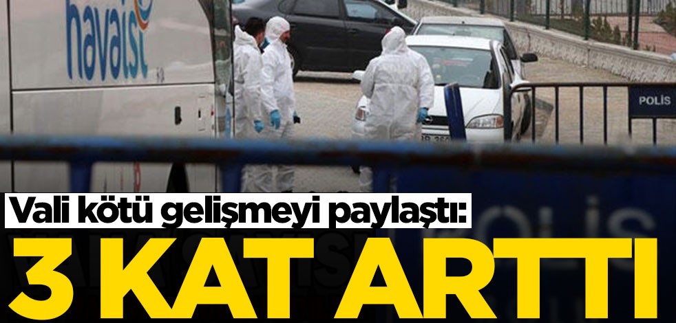 Vali kötü gelişmeyi paylaştı: 3 kat arttı