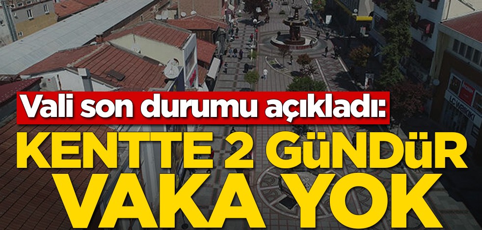 Vali son durumu açıkladı: Kentte 2 gündür vaka yok