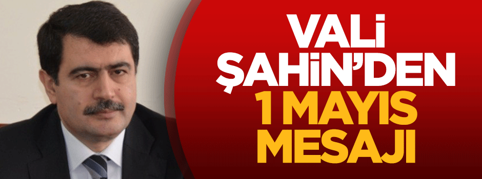 Vali Vasip Şahin'den 1 Mayıs mesajı