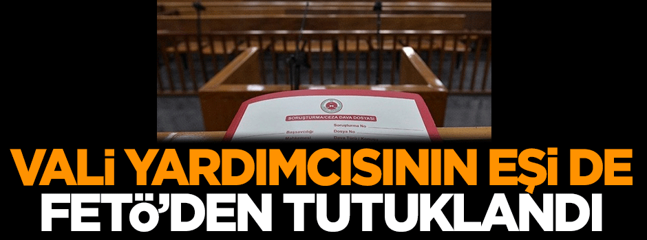 Vali yardımcısının eşi de FETÖ'den tutuklandı