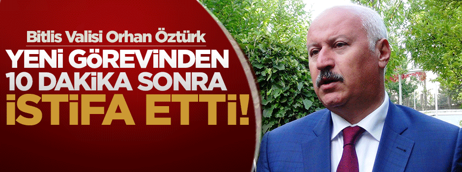 Vali yeni görevinden 10 dakika sonra istifa etti!