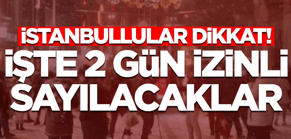 Vali Yerlikaya duyurdu! İşte İstanbul'da 2 gün izinli sayılacaklar...