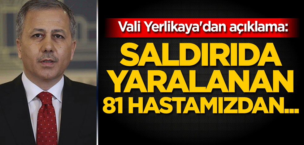 Vali Yerlikaya'dan açıklama: Saldırıda yaralanan 81 hastamızdan...