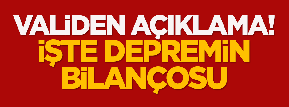 Validen açıklama! İşte depremin bilançosu