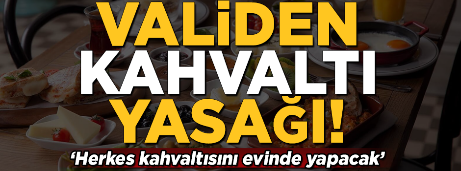Validen kahvaltı yasağı! 'Herkes evinde yapıp gelsin'