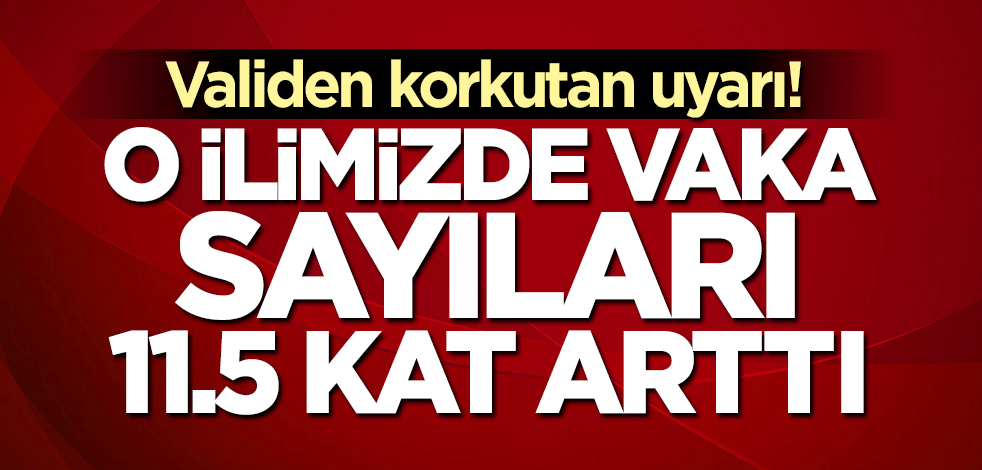 Validen korkutan uyarı! Vaka sayıları tam 11.5 kat arttı