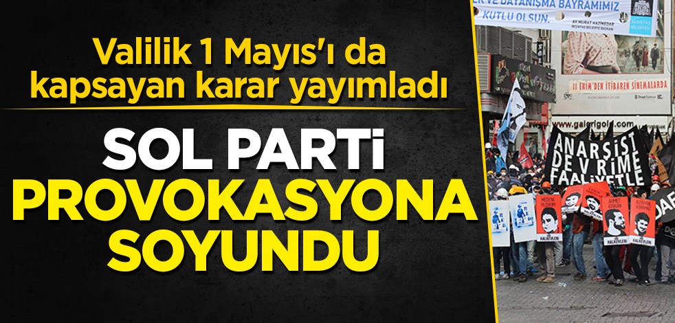 Valilik 1 Mayıs'ı da kapsayan karar yayımladı Sol Parti provokasyona soyundu!