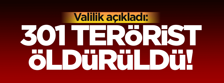 Valilik açıkladı: 301 terörist öldürüldü