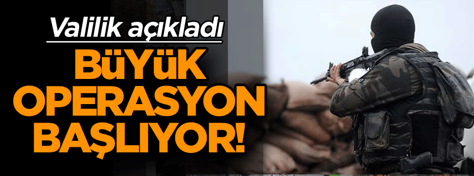 Valilik açıkladı: Büyük operasyon başlıyor!