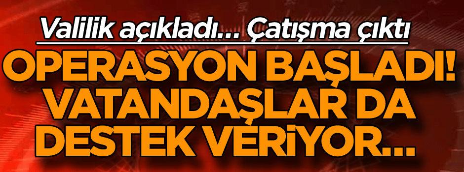 Valilik açıkladı… Operasyon başladı! Vatandaşlar da destek veriyor… Çatışma çıktı