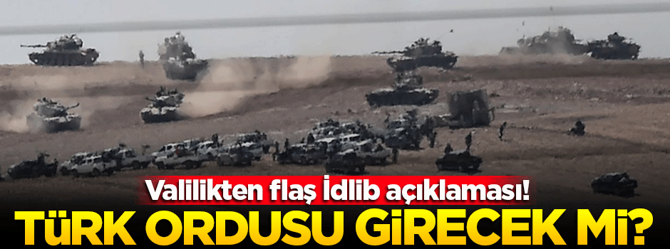 Valilik açıkladı! Türk ordusu İdlib'e girecek mi?