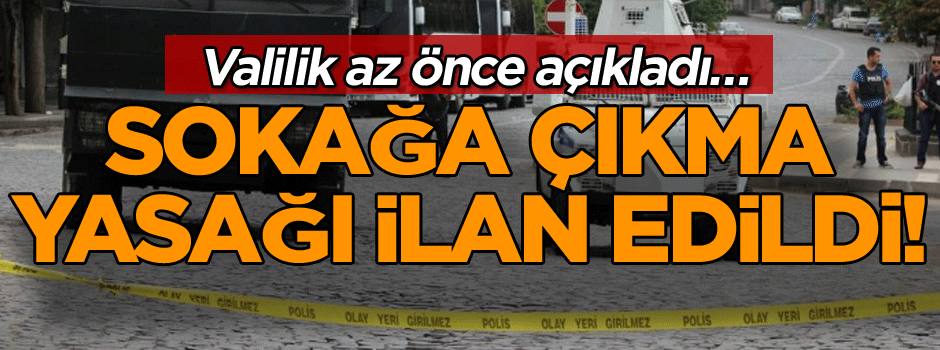Valilik az önce açıkladı… Sokağa çıkma yasağı ilan edildi!
