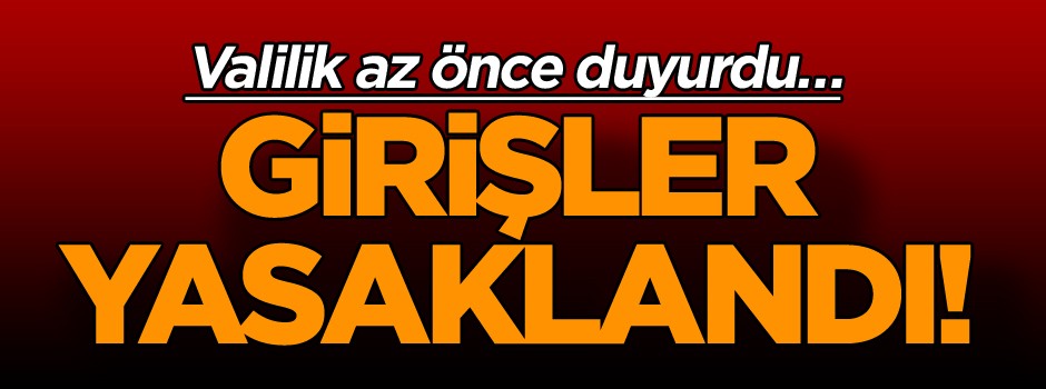 Valilik az önce duyurdu… Girişler yasaklandı!