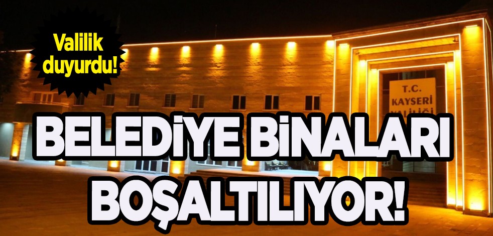 Valilik az önce planını duyurdu! Üstüne basa basa uyardı: O ilimizden o belediye binaları da boşaltılıyor