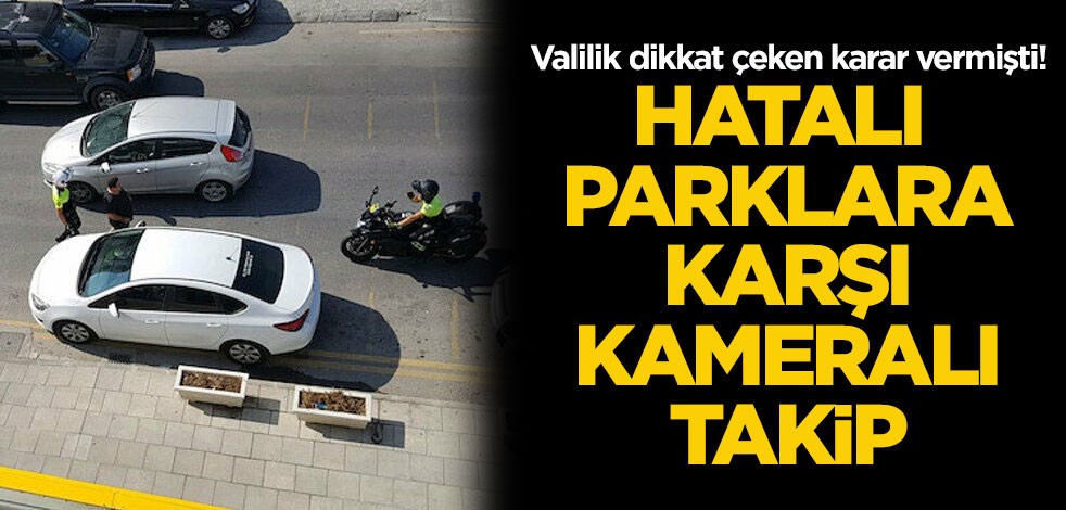 Valilik dikkat çeken karar vermişti! Hatalı parklara karşı kameralı takip