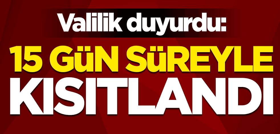 Valilik duyurdu: 15 gün süreyle kısıtlandı