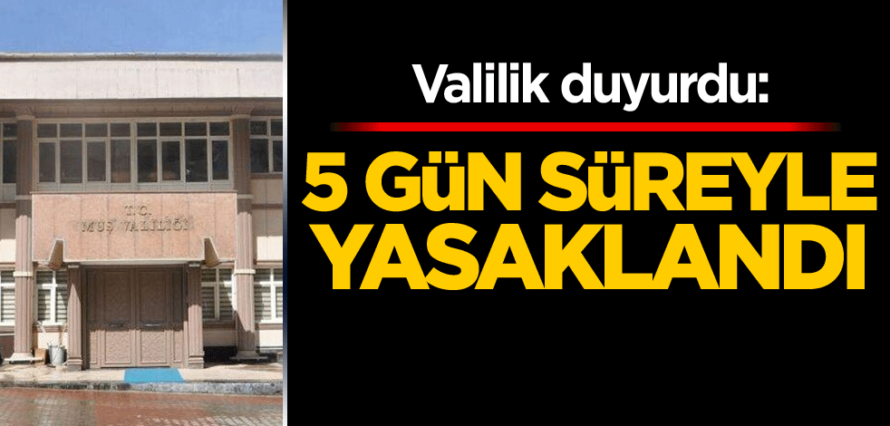 Valilik duyurdu 5 gün süreyle yasaklandı