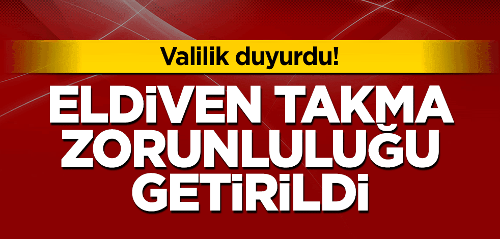 Valilik duyurdu! Eldiven takma zorunlu hale geldi