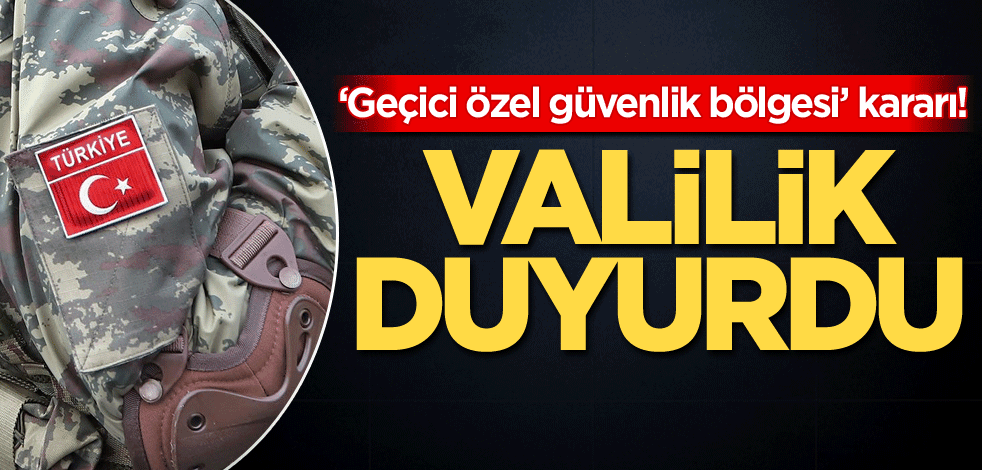 Valilik duyurdu! 'Geçici özel güvenlik bölgesi' kararı