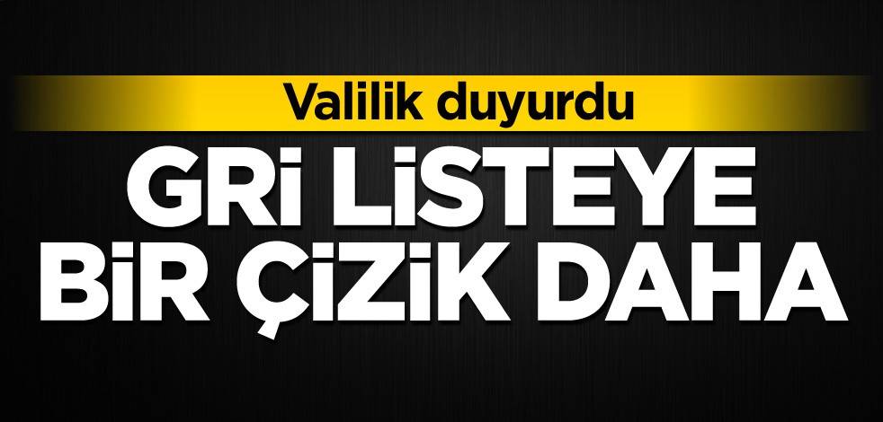 Valilik duyurdu! Gri listeye bir çizik daha