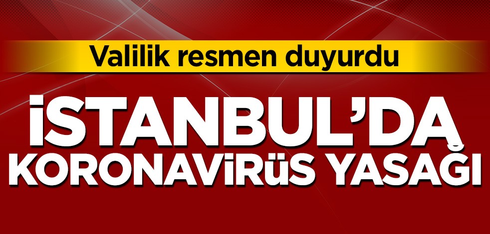 Valilik duyurdu! İstanbul'da koronavirüs yasağı