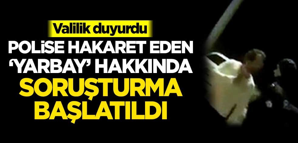 Valilik duyurdu! Polise hakaret eden 'yarbay' hakkında soruşturma başlatıldı