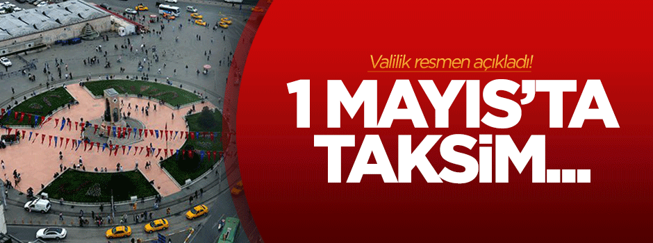 Valilik resmen açıkladı: 1 Mayıs'ta Taksim...
