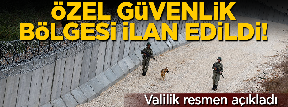 Valilik resmen açıkladı! Suriye sınırı özel güvenlik bölgesi ilan edildi