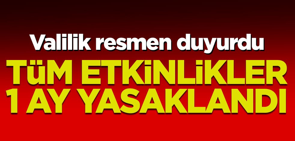 Valilik resmen açıkladı! Tüm etkinlikler 1 ay yasaklandı