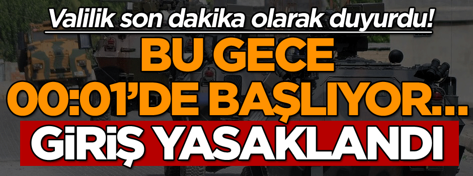 Valilik son dakika olarak duyurdu! Bu gece 00:01’de başlıyor… Giriş yasaklandı