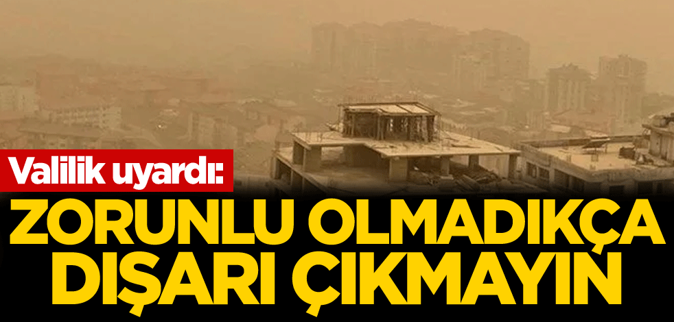 Valilik uyardı: Zorunlu olmadıkça dışarı çıkmayın