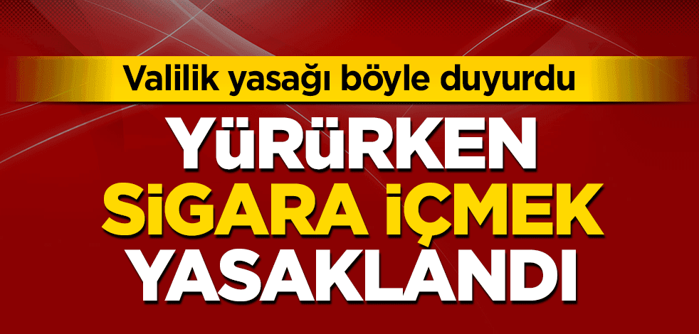 Valilik yasağı duyurdu! Yürürken sigara içmek yasaklandı