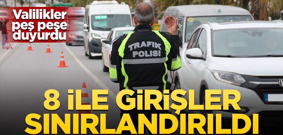 Valilikler peş peşe duyurdu! 8 ile girişler sınırlandırıldı