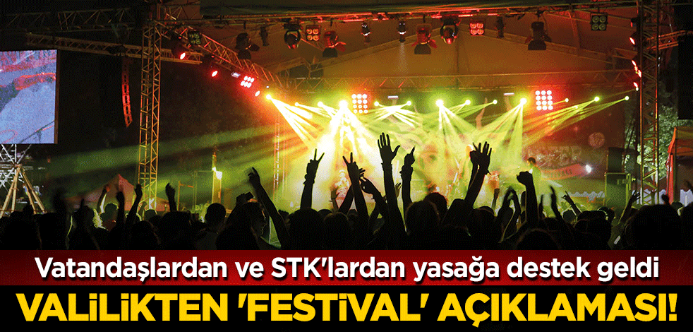 Valilikten 'festival' açıklaması! Vatandaşlardan ve STK'lardan yasağa destek geldi