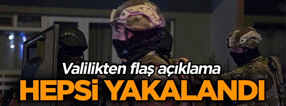 Valilikten flaş açıklama… Hepsi yakalandı